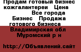 Продам готовый бизнес кожгалантереи › Цена ­ 250 000 - Все города Бизнес » Продажа готового бизнеса   . Владимирская обл.,Муромский р-н